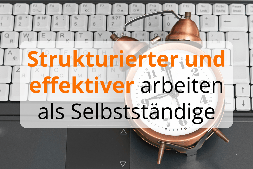 Strukturierter und effektiver arbeiten als Selbstständige